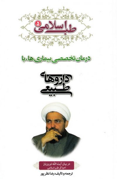 طب اسلامی در بیان آیت الله تبریزیان جلد5: درمان تخصصی بیماری ها با داروهای طبیعی