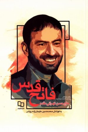 فاتح قدس: روایتی از زندگانی پارسای دانشمند سردار شهید حاج حسن تهرانی مقدم