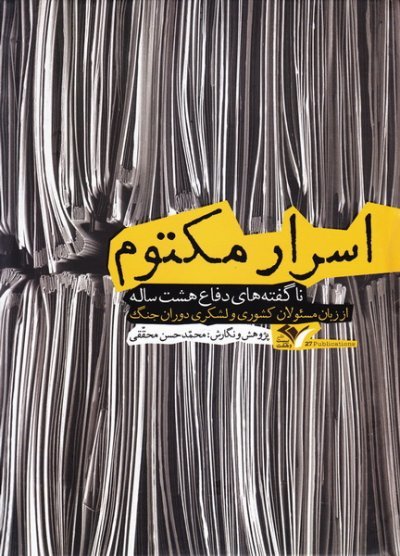 اسرار مکتوم: ناگفته های دفاع هشت ساله از زبان مسئولان کشوری و لشکری دوران جنگ