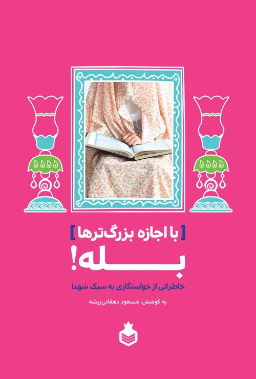 با اجازه بزرگ ترها بله: خاطراتی از خواستگاری به سبک شهدا