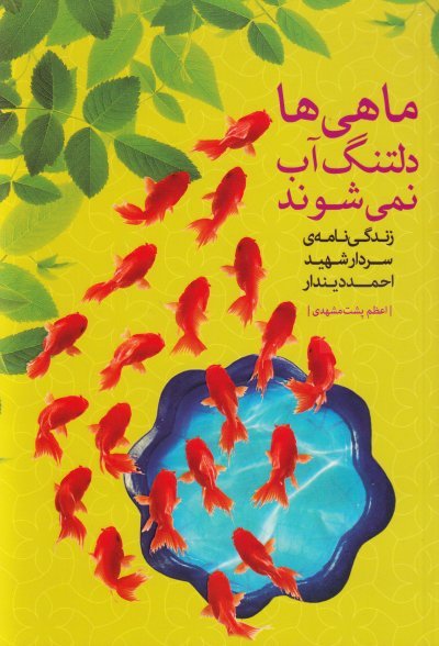 ماهی ها دلتنگ آب نمی شوند: زندگی نامه سردار شهید احمد دیندار