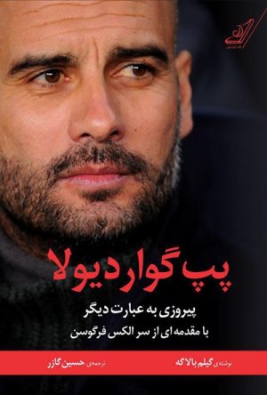 پپ گواردیولا: پیروزی به عبارت دیگر - با مقدمه ای از سر الکس فرگوسن