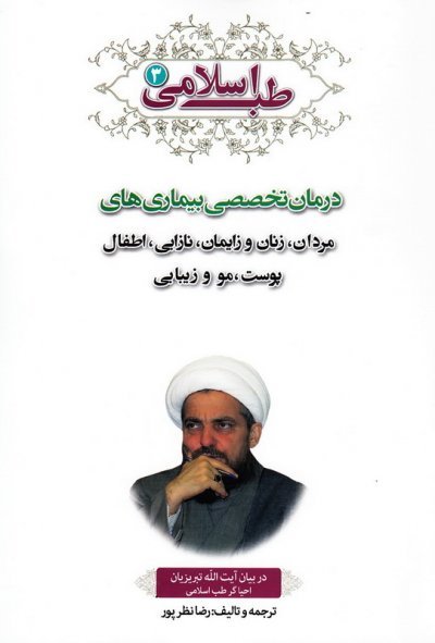 طب اسلامی در بیان آیت الله تبریزیان جلد3: درمان تخصصی بیماری های مردان زنان و زایمان
