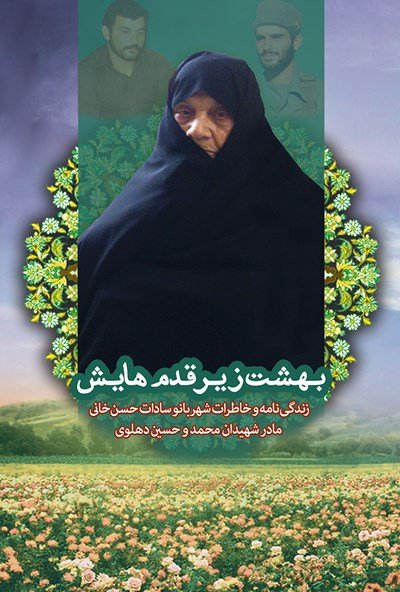 بهشت زیر قدمهایش: زندگینامه و خاطرات شهربانو سادات حسن خانی مادران شهیدان محمد و حسین دهلوی