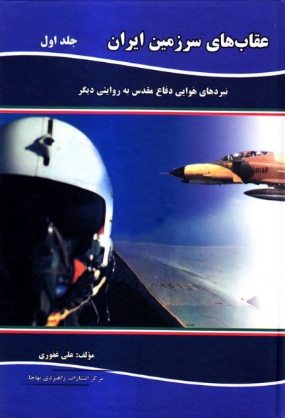 عقاب های سرزمین ایران جلد 1: نبردهای هوایی دفاع مقدس به روایتی دیگر
