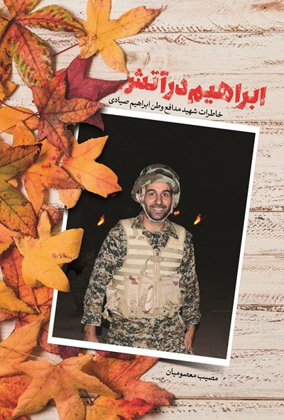 ابراهیم در آتش: خاطرات شهید مدافع وطن ابراهیم صیادی