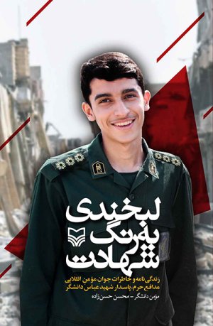 لبخندی به رنگ شهادت: زندگی نامه و خاطرات جوان مومن انقلابی مدافع حرم پاسدار شهید عباس دانشگر