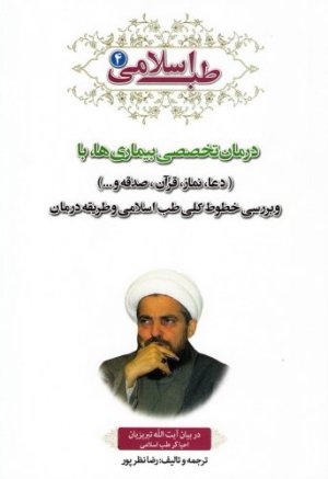 طب اسلامی در بیان آیت الله تبریزیان جلد4: درمان تخصصی بیماری ها با دعا نماز قرآن