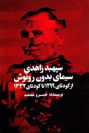 سپهبد زاهدی: سیمای بدون روتوش از کودتای 1299 تا کودتای 1332