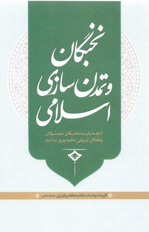 نخبگان و تمدن سازی اسلامی: آنچه باید نخبگان مسئولین و فعالان تربیت بدانند