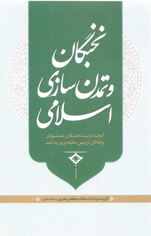 نخبگان و تمدن سازی اسلامی: آنچه باید نخبگان مسئولین و فعالان تربیت بدانند