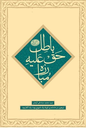مبارزه حق علیه باطل: اربعین در حادثه کربلا یک شروع بود یک آغاز بود