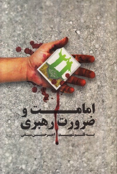 امامت و ضرورت رهبری: به قلم شهید امیر حسین سیفی همراه با زندگینامه و خاطرت شهدا