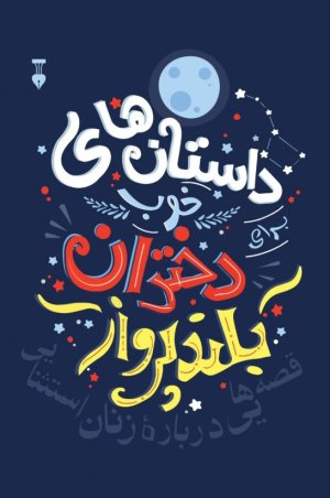 داستان های خوب برای دختران بلندپرواز جلد 1: قصه هایی درباره زنان استثنایی