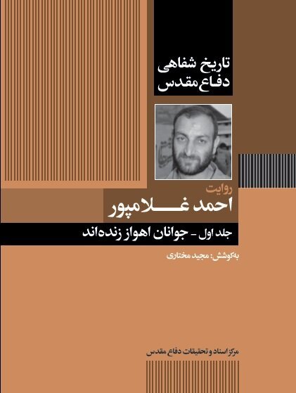 تاریخ شفاهی دفاع مقدس: روایت احمد غلامپور جلد اول - جوانان اهواز زنده اند
