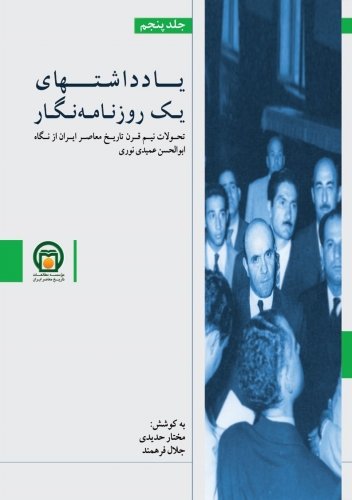 یادداشت های یک روزنامه نگار جلد 5: تحولات نیم قرن تاریخ معاصر ایران از نگاه ابوالحسن عمیدی نوری