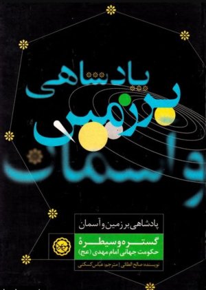پادشاهی بر زمین و آسمان: گستره و سیطره حکومت جهانی امام مهدی