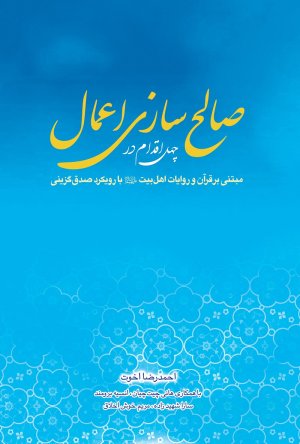 چهل اقدام در صالح سازی اعمال مبتنی بر قرآن و روایات اهل بیت با رویکرد صدق گزینی