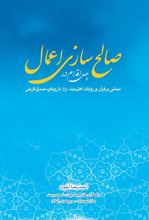 چهل اقدام در صالح سازی اعمال مبتنی بر قرآن و روایات اهل بیت با رویکرد صدق گزینی