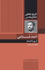 تاریخ شفاهی دفاع مقدس: روایت ناتمام احمد غلامی از ری تا شام