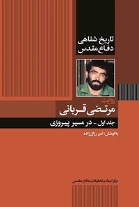تاریخ شفاهی دفاع مقدس: روایت مرتضی قربانی جلد اول - در مسیر پیروزی