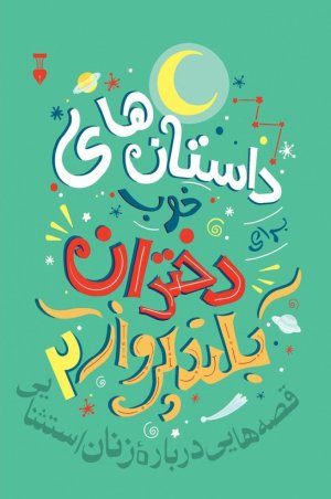 داستان های خوب برای دختران بلندپرواز جلد 2: قصه هایی درباره زنان استثنایی