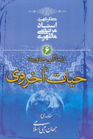 مقدمه ای بر جهان بینی اسلامی جلد 6: زندگی جاوید یا حیات اخروی