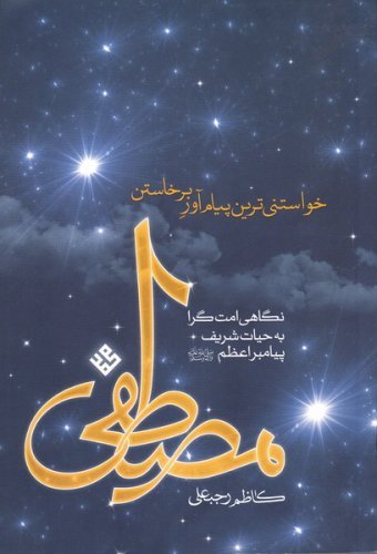 مصطفی: نگاهی امت گرا به حیات شریف پیامبر اعظم: خواستنی ترین پیام آور برخاستن