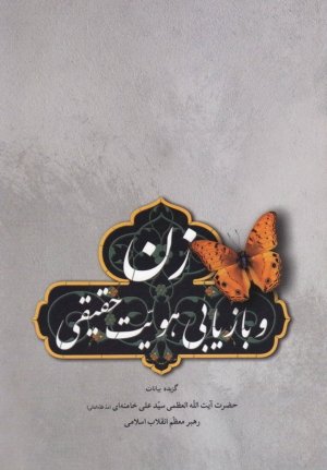 زن و بازیابی هویت حقیقی: گزیده بیانات آیت الله العظمی سید علی خامنه ای