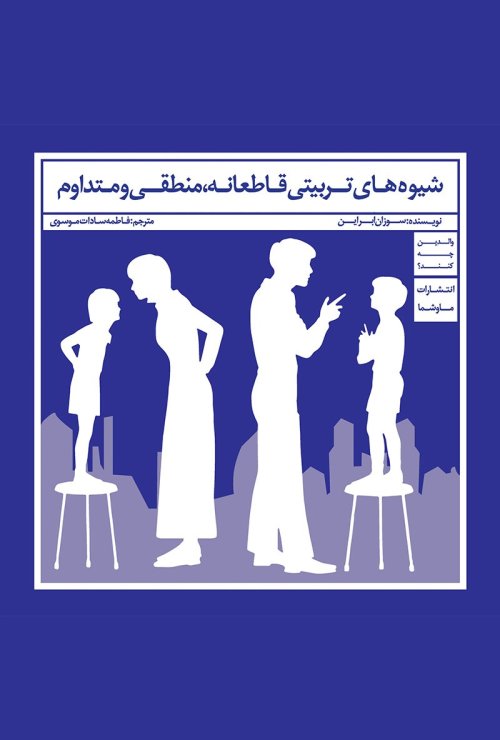 والدین چه کنند: شیوه های تربیتی قاطعانه منطقی و متداوم