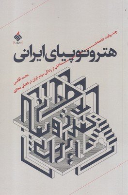 هتروتوپیای ایرانی: چند روایت جامعه شناختی از زندگی مردم ایران در فضای مجازی