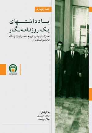 یادداشت های یک روزنامه نگار جلد 4: تحولات نیم قرن تاریخ معاصر ایران از نگاه ابوالحسن عمیدی نوری