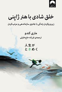 خلق شادی با هنر ژاپنی: زیرورو کردن زندگی با جادوی سازماندهی و مرتب کردن