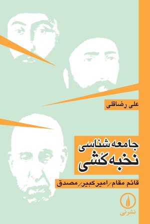 جامعه شناسی نخبه کشی: تحلیل جامعه شناختی برخی از ریشه های تاریخی استبداد و عقب ماندگی در ایران
