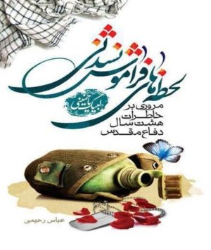 لحظه های فراموش نشدنی: مروری بر خاطرات هشت سال دفاع مقدس