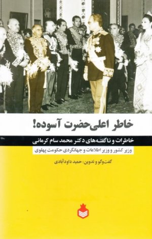 خاطر اعلی حضرت آسوده: خاطرات دکتر محمد سام کرمانی وزیر کشور و وزیر اطلاعات و جهانگردی حکومت پهلوی