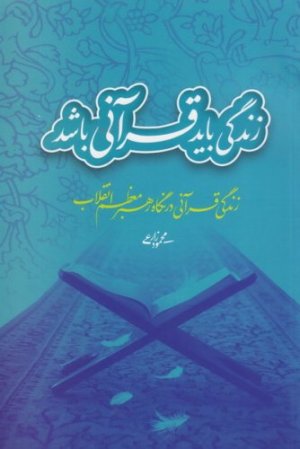 زندگی باید قرآنی باشد: زندگی قرآنی در نگاه رهبر معظم انقلاب