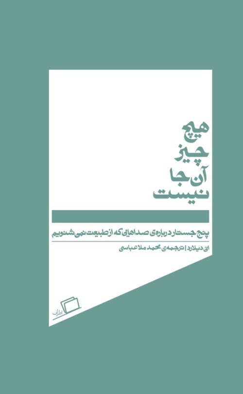 هیچ چیز آن جا نیست: پنج جستار درباره‌ی صداهایی که از طبیعت نمی‌شنویم