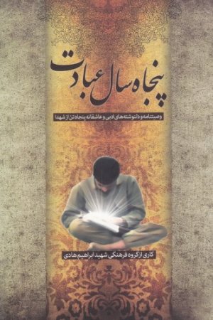 پنجاه سال عبادت: وصیتنامه و دل نوشته های ادبی و عاشقانه پنجاه تن از شهدا