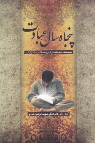 پنجاه سال عبادت: وصیتنامه و دل نوشته های ادبی و عاشقانه پنجاه تن از شهدا