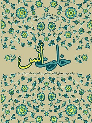 خلوت انس: بیانات رهبر معظم انقلاب اسلامی در اهمیت آداب و آثار نماز