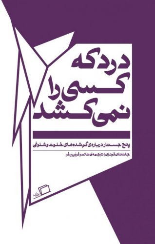 درد که کسی را نمی کشد: پنج جستار درباره گم شده های خلوت و شلوغی