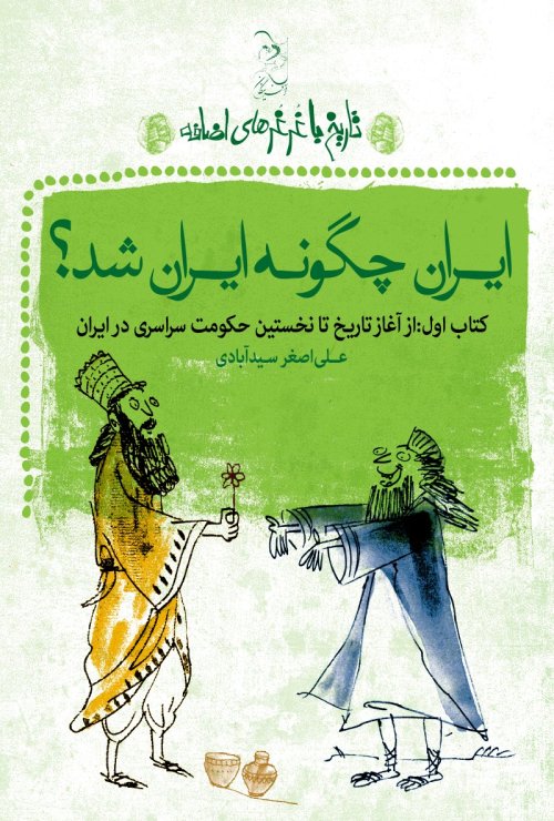 تاریخ با غرغرهای اضافه کتاب1: ایران چگونه ایران شد - از آغاز تاریخ تا نخستین حکومت سراسری در ایران