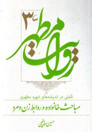 روایت مطهر جلد3: تاملی در اندیشه های شهید مطهری مباحث خانواده و روابط زن و مرد