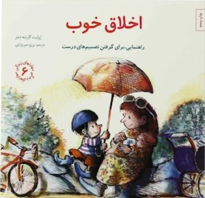 مهارت های زندگی جلد 6: اخلاق خوب راهنمایی برای گرفتن تصمیم های درست