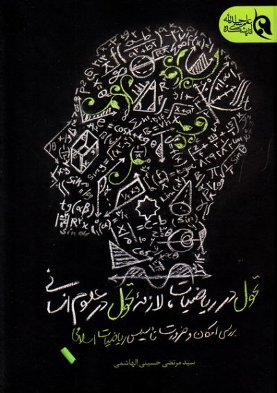 تحول در ریاضیات لازمه تحول در علوم انسانی: بررسی امکان و ضرورت تاسیس ریاضیات اسلامی