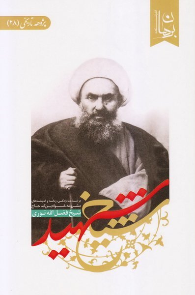 پژوهه تاریخی جلد 28: شیخ شهید - در شناخت زندگی مشروعه خواه بزرگ شهید حاج شیخ فضل الله نوری