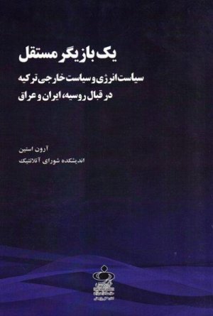 یک بازیگر مستقل: سیاست انرژی و سیاست خارجی ترکیه در قبال روسیه ایران و عراق