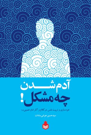 آدم شدن چه مشکل: خودسازی و تربیت نفس در کلام و آثار امام خمینی