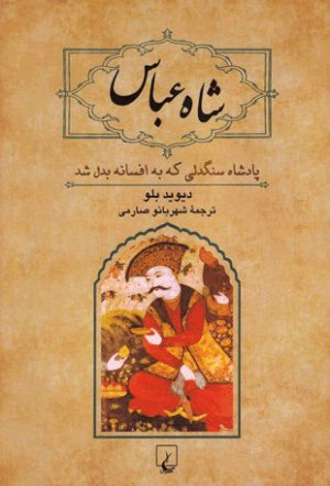 شاه عباس: پادشاه سنگدلی که به افسانه بدل شد